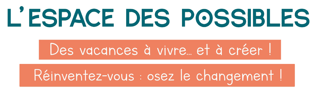 L'Espace Des Possibles. Des vacances à vivre et à créer !  Réinventez-vous : osez le changement !